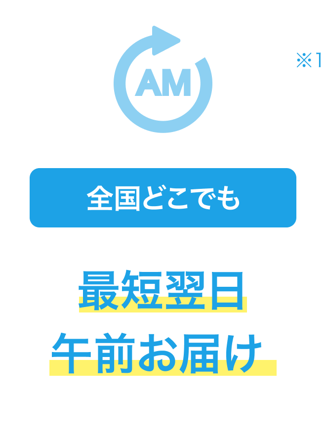 全国どこでも 最短翌日午前お届け ※1