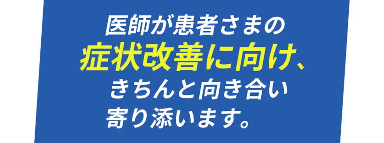 医師が患者さまの症状改善に向け、きちんと向き合い寄り添います。