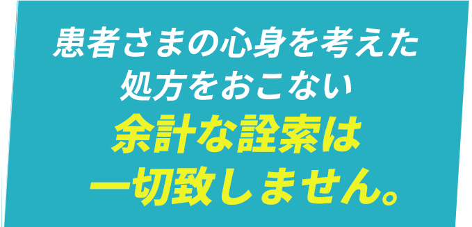 患者さまの心身を考えた処方を行い余計な詮索は一切致しません。